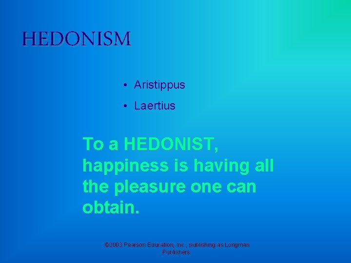 HEDONISM • Aristippus • Laertius To a HEDONIST, happiness is having all the pleasure