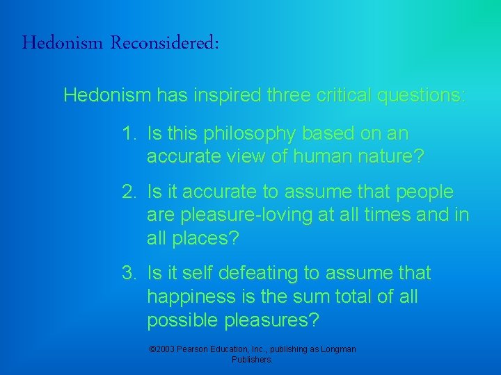 Hedonism Reconsidered: Hedonism has inspired three critical questions: 1. Is this philosophy based on