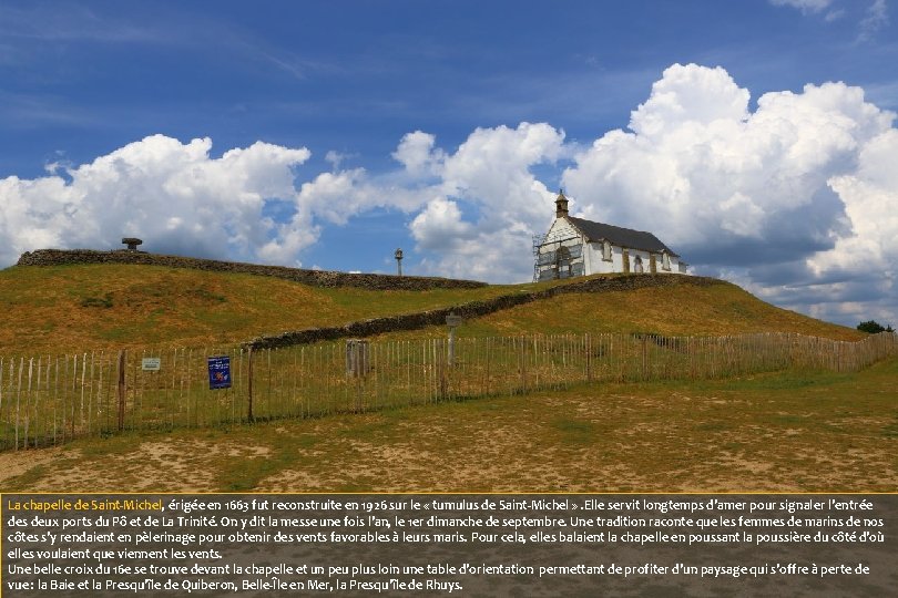 La chapelle de Saint-Michel, érigée en 1663 fut reconstruite en 1926 sur le «