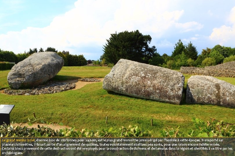 Le grand menhir brisé, énorme bloc de 280 tonnes pour 20, 60 m, est