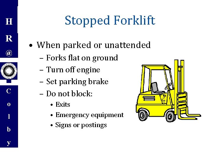 H R @ C o l b y Stopped Forklift • When parked or