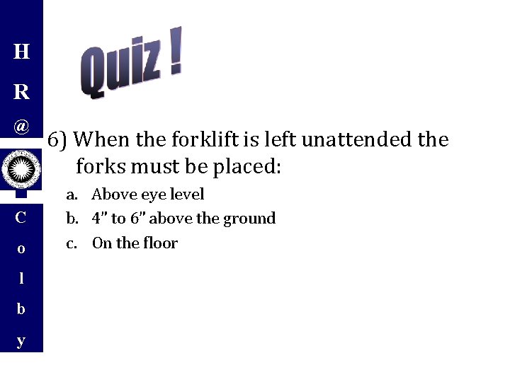 H R @ C o l b y 6) When the forklift is left