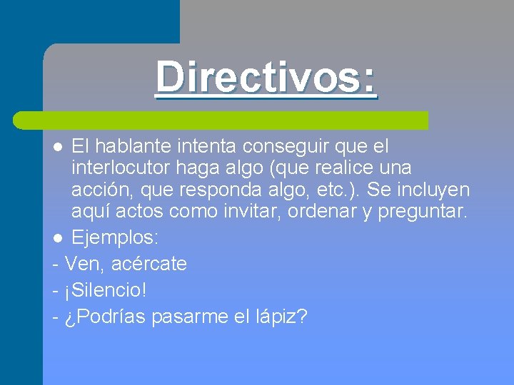 Directivos: El hablante intenta conseguir que el interlocutor haga algo (que realice una acción,
