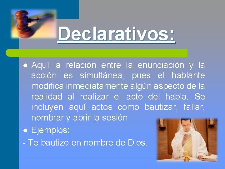 Declarativos: Aquí la relación entre la enunciación y la acción es simultánea, pues el