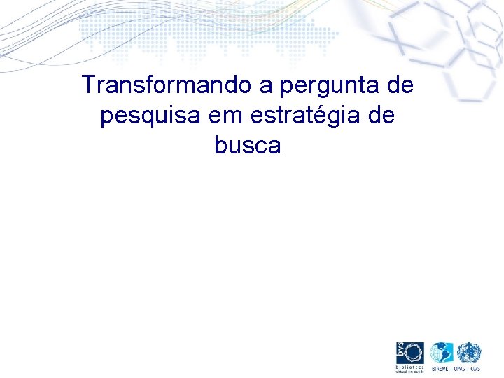 Transformando a pergunta de pesquisa em estratégia de busca 