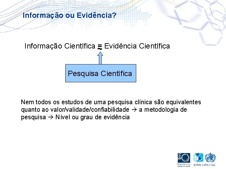 Informação ou Evidência? Informação Científica = Evidência Científica ~ Pesquisa Científica Nem todos os