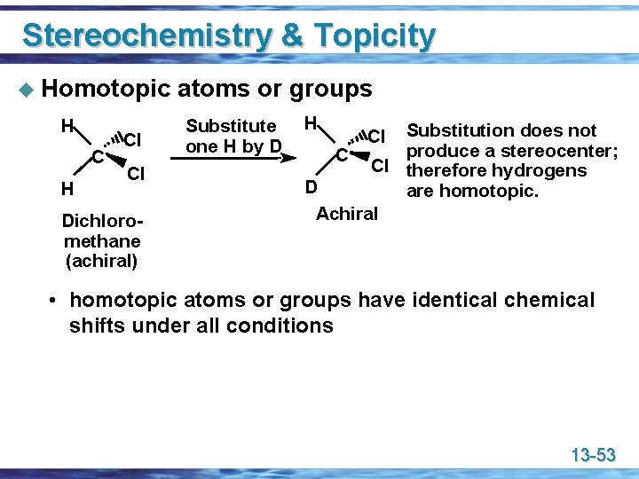 Stereochemistry & Topicity u Homotopic H Cl Cl Dichloromethane (achiral) atoms or groups Substitute