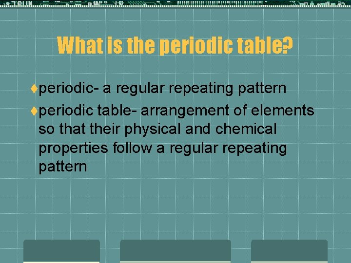 What is the periodic table? tperiodic- a regular repeating pattern tperiodic table- arrangement of