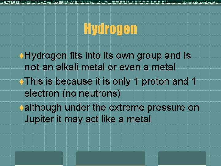 Hydrogen t. Hydrogen fits into its own group and is not an alkali metal