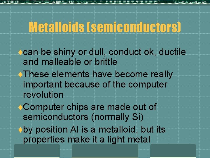 Metalloids (semiconductors) tcan be shiny or dull, conduct ok, ductile and malleable or brittle