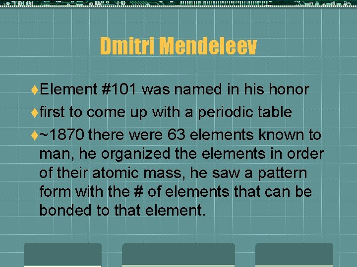 Dmitri Mendeleev t. Element #101 was named in his honor tfirst to come up