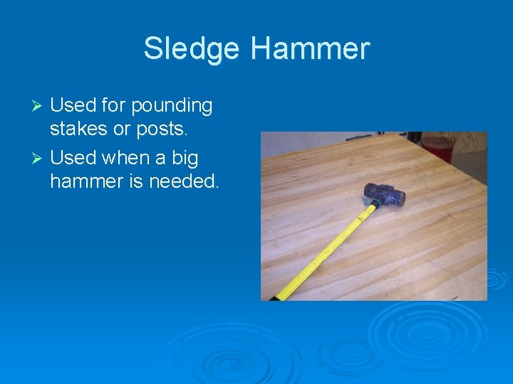 Sledge Hammer Used for pounding stakes or posts. Ø Used when a big hammer