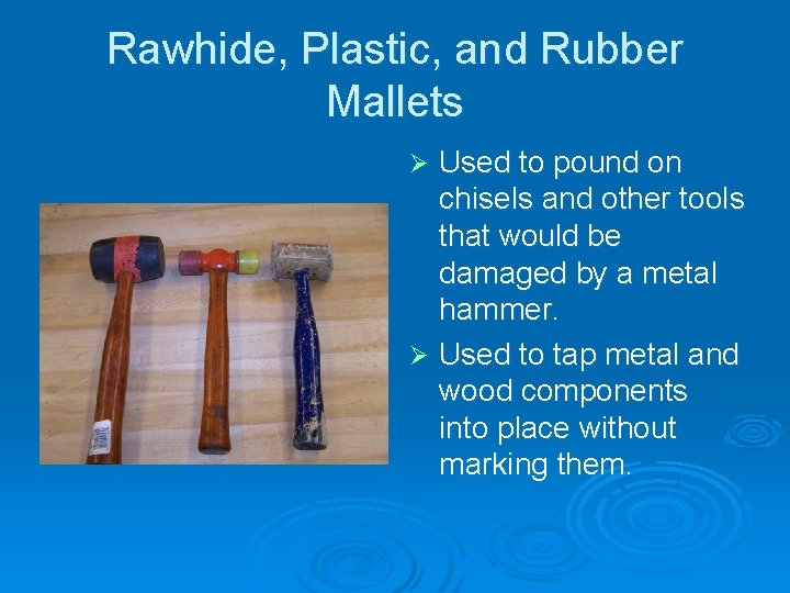 Rawhide, Plastic, and Rubber Mallets Used to pound on chisels and other tools that