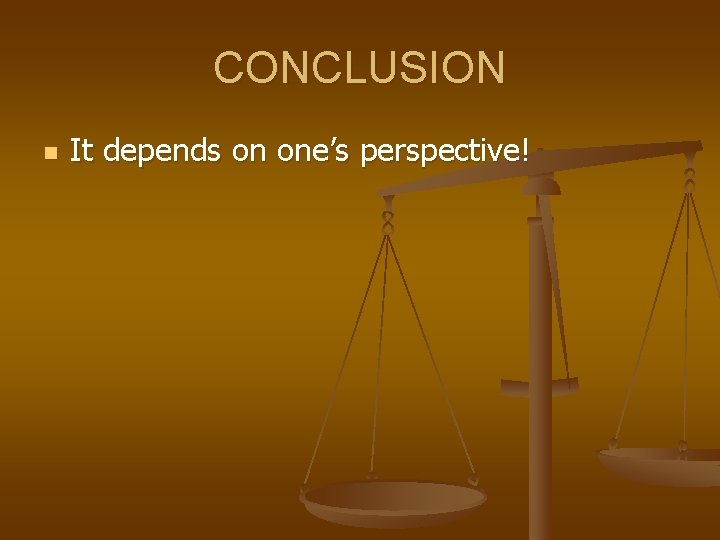 CONCLUSION n It depends on one’s perspective! 