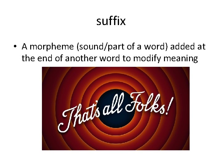 suffix • A morpheme (sound/part of a word) added at the end of another