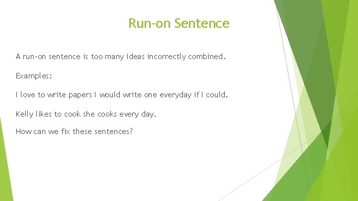 Run-on Sentence A run-on sentence is too many ideas incorrectly combined. Examples: I love