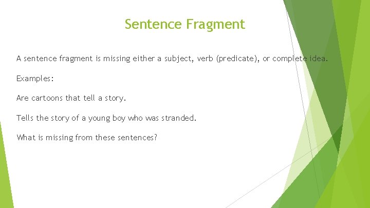 Sentence Fragment A sentence fragment is missing either a subject, verb (predicate), or complete