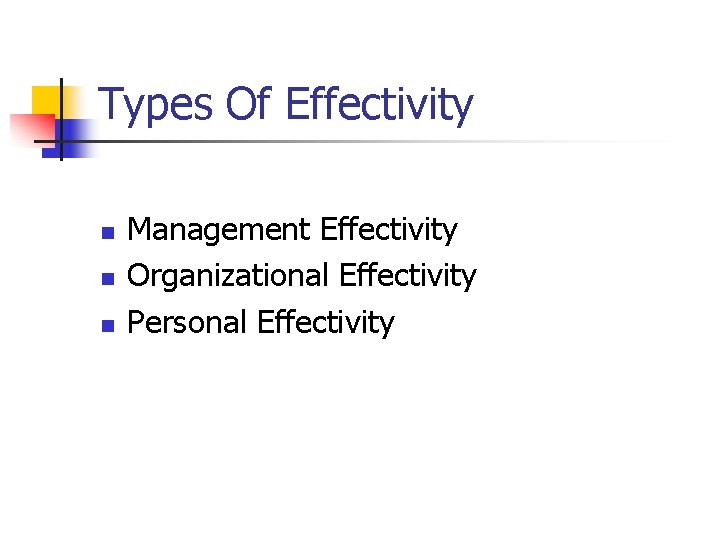 Types Of Effectivity n n n Management Effectivity Organizational Effectivity Personal Effectivity 