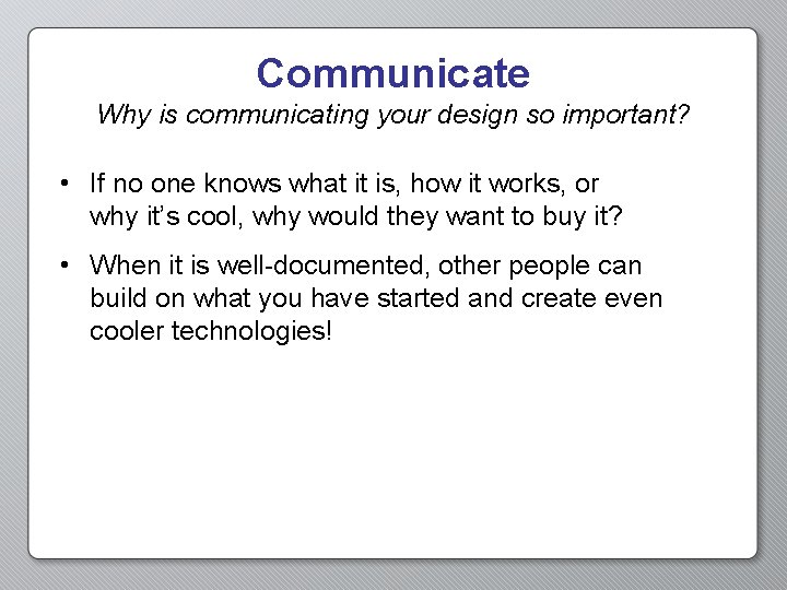 Communicate Why is communicating your design so important? • If no one knows what