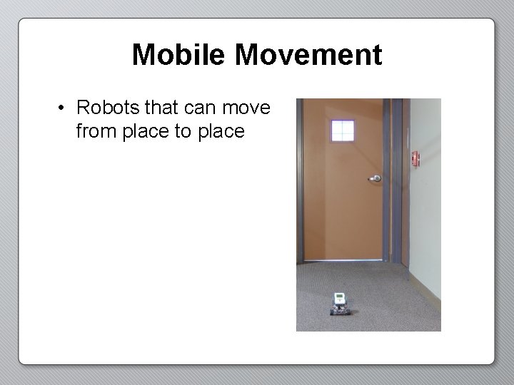 Mobile Movement • Robots that can move from place to place 