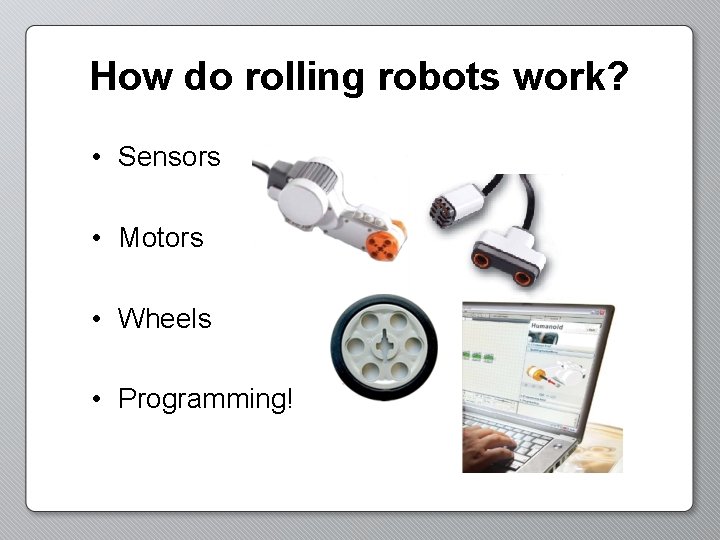 How do rolling robots work? • Sensors • Motors • Wheels • Programming! 