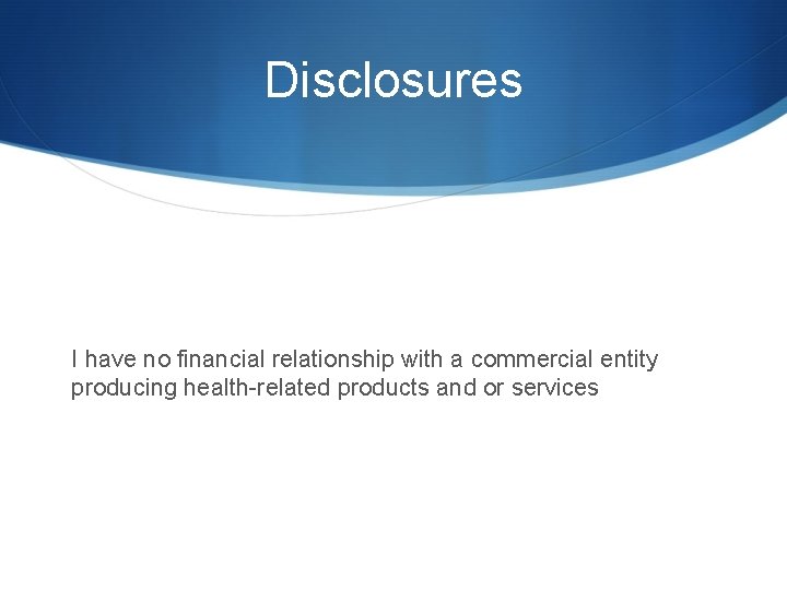 Disclosures I have no financial relationship with a commercial entity producing health-related products and