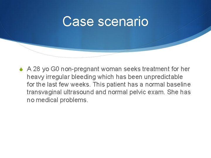 Case scenario S A 28 yo G 0 non-pregnant woman seeks treatment for heavy