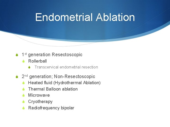 Endometrial Ablation S 1 st generation Resectoscopic S Rollerball S Transcervical endometrial resection S