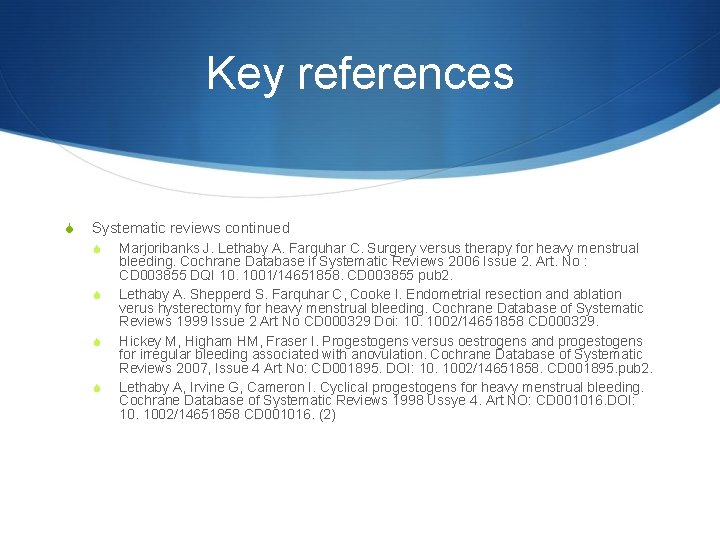 Key references S Systematic reviews continued S S Marjoribanks J. Lethaby A. Farquhar C.