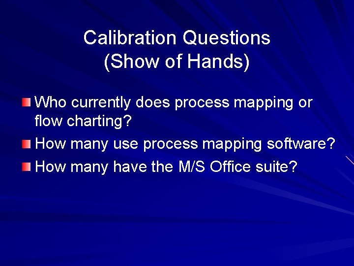 Calibration Questions (Show of Hands) Who currently does process mapping or flow charting? How