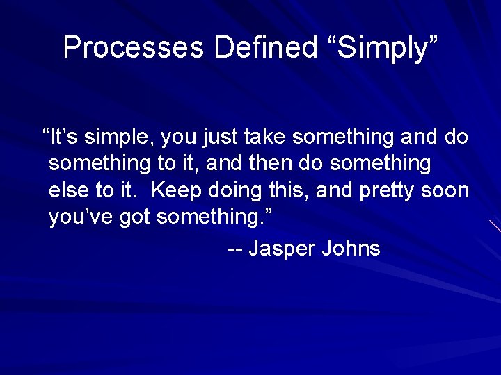 Processes Defined “Simply” “It’s simple, you just take something and do something to it,