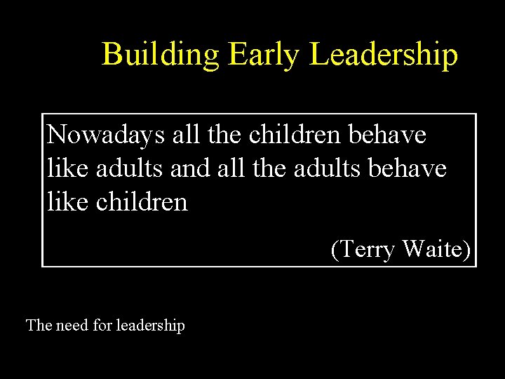 Building Early Leadership Nowadays all the children behave like adults and all the adults