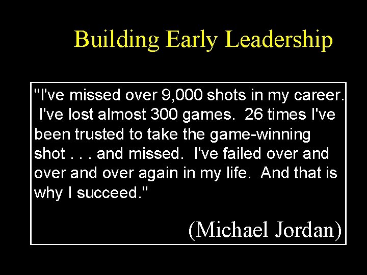 Building Early Leadership "I've missed over 9, 000 shots in my career. I've lost