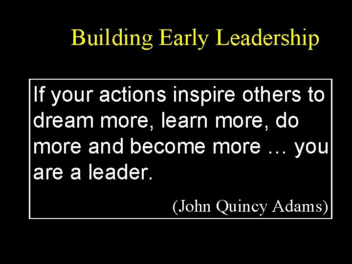 Building Early Leadership If your actions inspire others to dream more, learn more, do