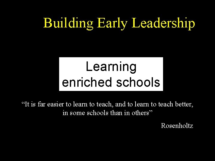 Building Early Leadership Learning enriched schools “It is far easier to learn to teach,