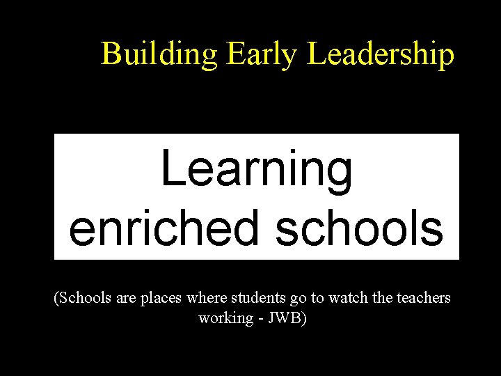 Building Early Leadership Learning enriched schools (Schools are places where students go to watch