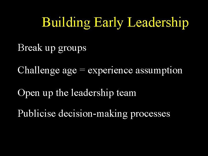 Building Early Leadership Break up groups Challenge age = experience assumption Open up the