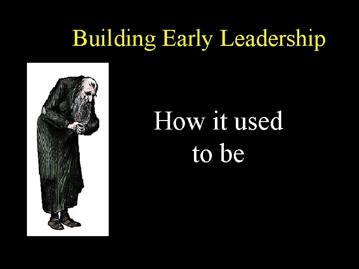Building Early Leadership How it used to be 