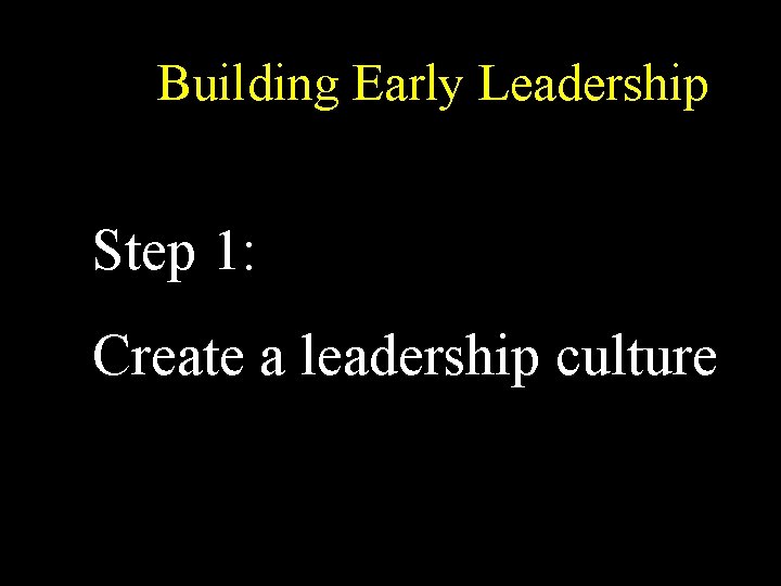 Building Early Leadership Step 1: Create a leadership culture 