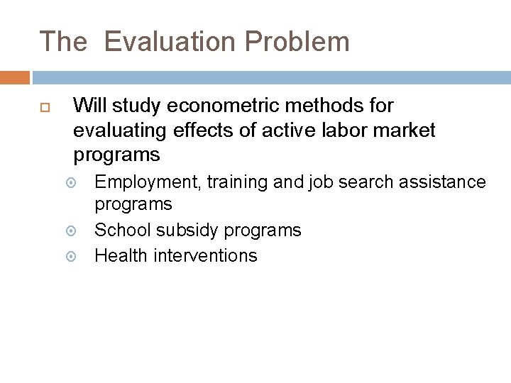 The Evaluation Problem Will study econometric methods for evaluating effects of active labor market