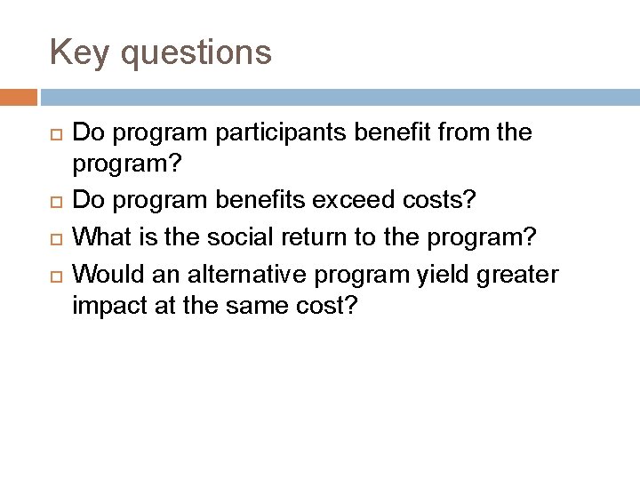 Key questions Do program participants benefit from the program? Do program benefits exceed costs?