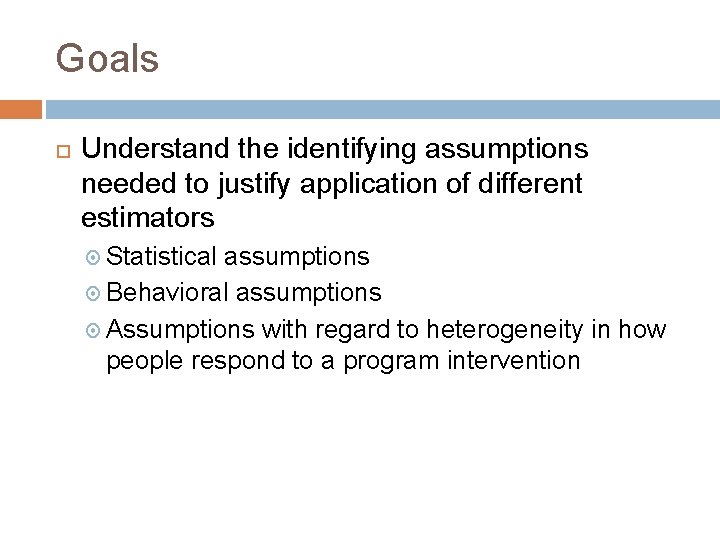 Goals Understand the identifying assumptions needed to justify application of different estimators Statistical assumptions