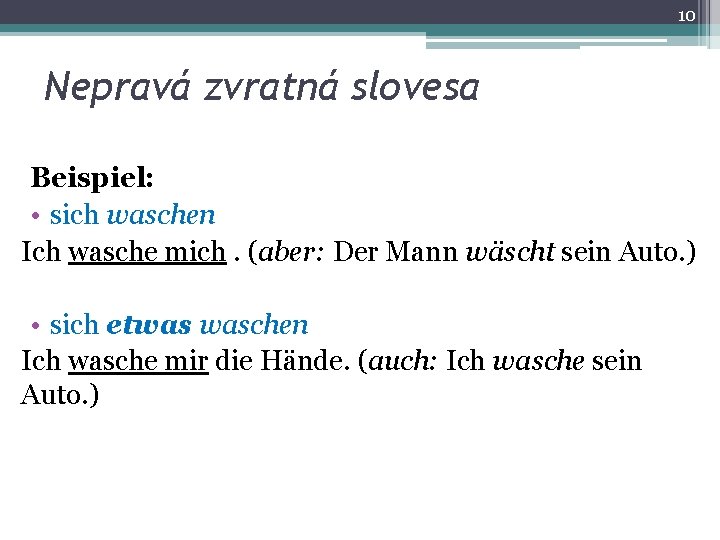 10 Nepravá zvratná slovesa Beispiel: • sich waschen Ich wasche mich. (aber: Der Mann