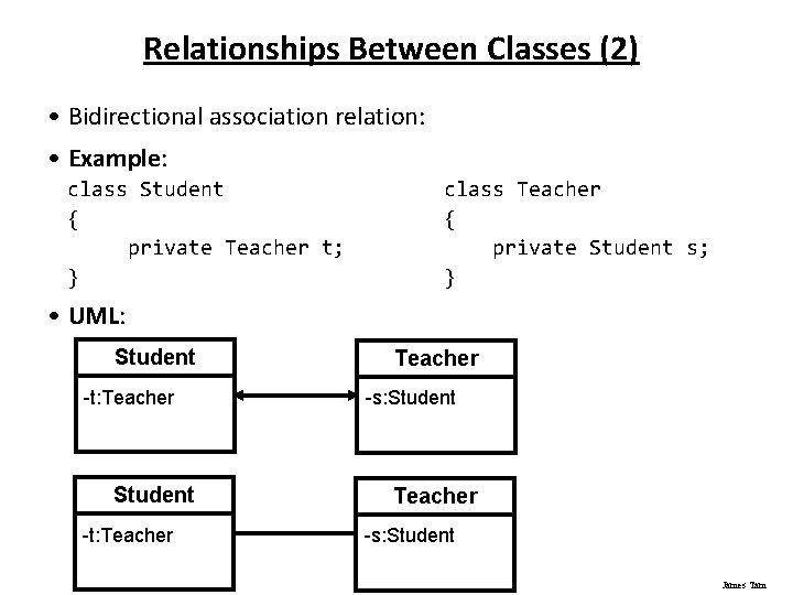 Relationships Between Classes (2) • Bidirectional association relation: • Example: class Student { private