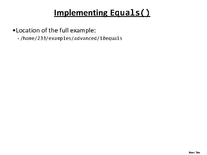 Implementing Equals() • Location of the full example: - /home/233/examples/advanced/10 equals James Tam 