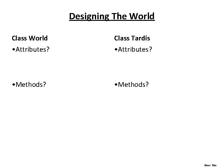 Designing The World Class Tardis • Attributes? • Methods? James Tam 
