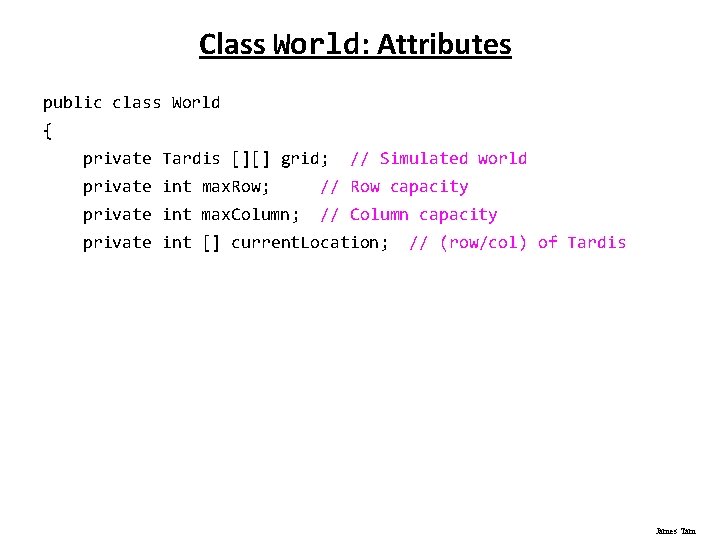 Class World: Attributes public class World { private Tardis [][] grid; // Simulated world