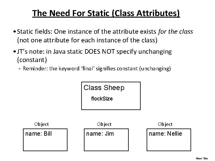 The Need For Static (Class Attributes) • Static fields: One instance of the attribute