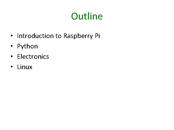Outline • • Introduction to Raspberry Pi Python Electronics Linux 