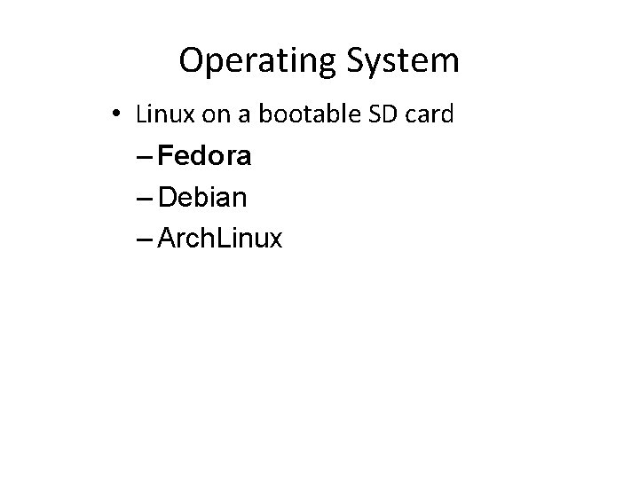 Operating System • Linux on a bootable SD card – Fedora – Debian –